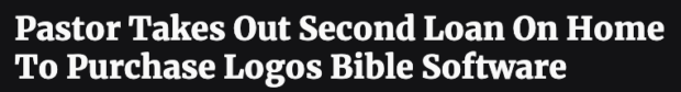 A Babylon Bee headline that reads Pastor Takes Out Second Loan on Home to Purchase Logos Bible Software